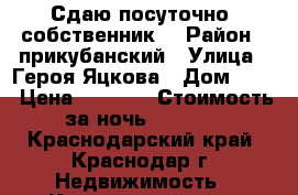 Сдаю посуточно, собственник. › Район ­ прикубанский › Улица ­ Героя Яцкова › Дом ­ 12 › Цена ­ 1 500 › Стоимость за ночь ­ 1 500 - Краснодарский край, Краснодар г. Недвижимость » Квартиры аренда посуточно   . Краснодарский край,Краснодар г.